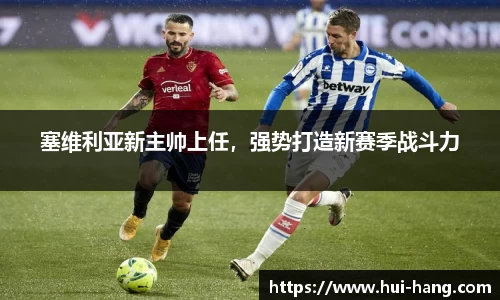 塞维利亚新主帅上任，强势打造新赛季战斗力