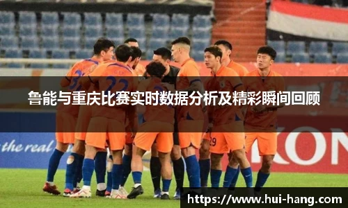 鲁能与重庆比赛实时数据分析及精彩瞬间回顾