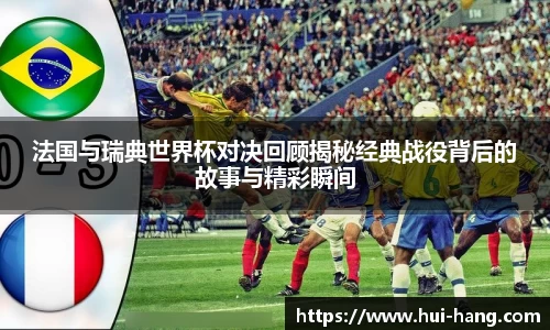 法国与瑞典世界杯对决回顾揭秘经典战役背后的故事与精彩瞬间