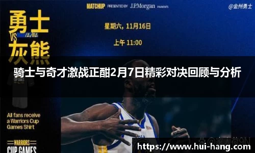 骑士与奇才激战正酣2月7日精彩对决回顾与分析