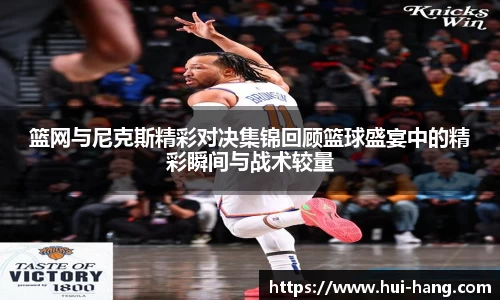 篮网与尼克斯精彩对决集锦回顾篮球盛宴中的精彩瞬间与战术较量