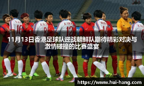 11月13日香港足球队迎战朝鲜队期待精彩对决与激情碰撞的比赛盛宴