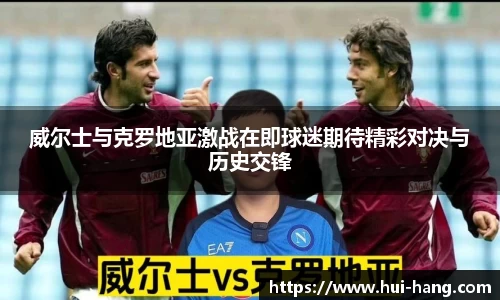 威尔士与克罗地亚激战在即球迷期待精彩对决与历史交锋