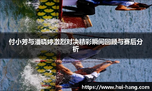 付小芳与潘晓婷激烈对决精彩瞬间回顾与赛后分析