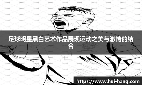 足球明星黑白艺术作品展现运动之美与激情的结合
