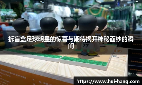 拆盲盒足球明星的惊喜与期待揭开神秘面纱的瞬间