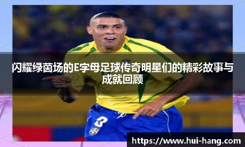 闪耀绿茵场的E字母足球传奇明星们的精彩故事与成就回顾