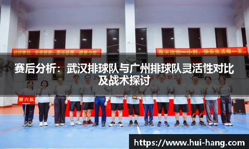 赛后分析:武汉排球队与广州排球队灵活性对比及战术探讨